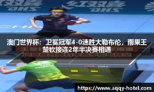 澳门世界杯：卫冕冠军4-0速胜大勒布伦，雨果王楚钦接连2年半决赛相遇