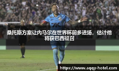 桑托斯方案让内马尔在世界杯前多进场，估计他将获巴西征召