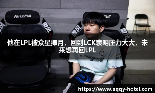 他在LPL被众星捧月，回到LCK表明压力太大，未来想再回LPL