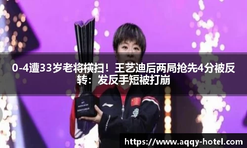 0-4遭33岁老将横扫！王艺迪后两局抢先4分被反转：发反手短被打崩