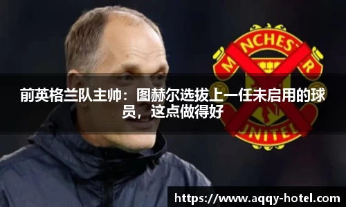 前英格兰队主帅：图赫尔选拔上一任未启用的球员，这点做得好