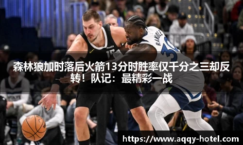 森林狼加时落后火箭13分时胜率仅千分之三却反转！队记：最精彩一战